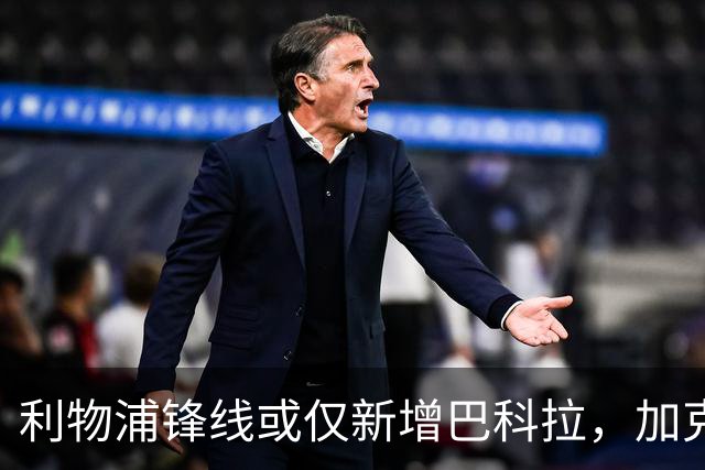 利物浦锋线或仅新增巴科拉，加克波留队可能性上升