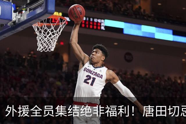 外援全员集结绝非福利！唐田切忌盲目堆首发，合理轮换乃破局密钥