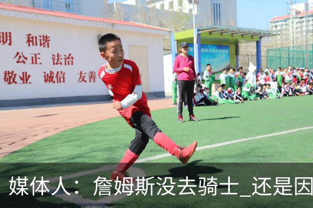 媒体人：詹姆斯没去骑士 还是因为觉得那里的冲冠概率基本为零