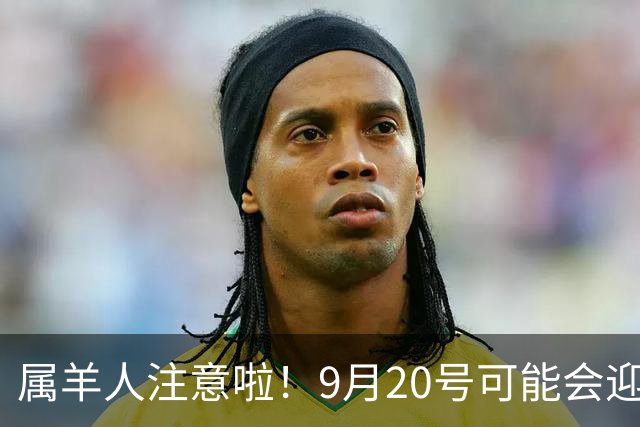 属羊人注意啦！9月20号可能会迎来新的开始