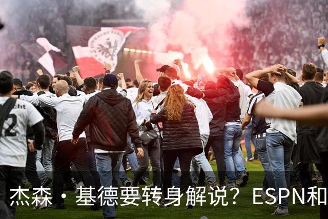 杰森·基德要转身解说？ESPN和他正在密切洽谈！