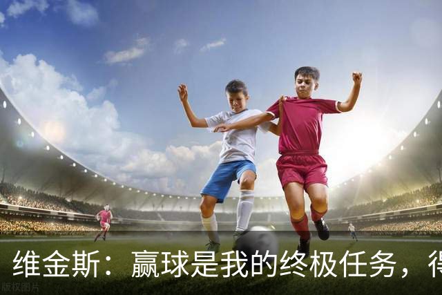 维金斯：赢球是我的终极任务，得分防守我都能搞定！